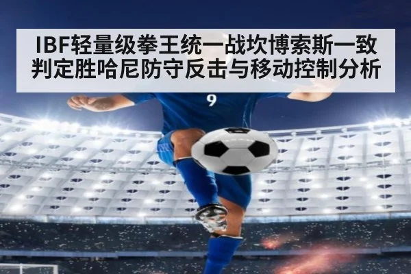 IBF轻量级拳王统一战坎博索斯一致判定胜哈尼防守反击与移动控制分析 - kaiyun