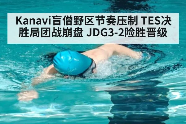 Kanavi盲僧野区节奏压制 TES决胜局团战崩盘 JDG3-2险胜晋级 - kaiyun