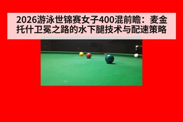 2026游泳世锦赛女子400混前瞻：麦金托什卫冕之路的水下腿技术与配速策略 - kaiyun