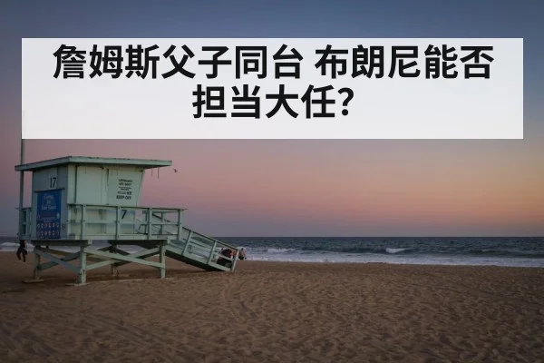 詹姆斯父子同台 布朗尼能否担当大任？