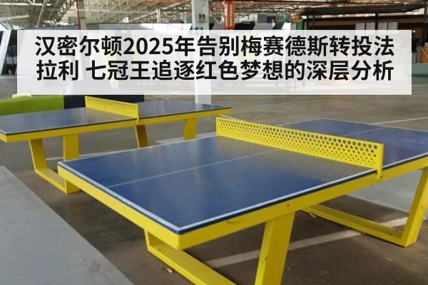 汉密尔顿2025年告别梅赛德斯转投法拉利 七冠王追逐红色梦想的深层分析