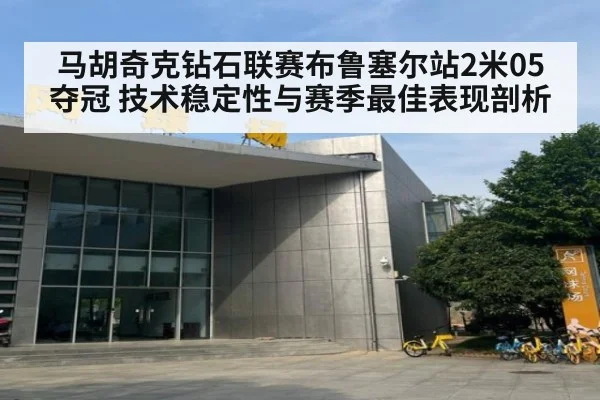 马胡奇克钻石联赛布鲁塞尔站2米05夺冠 技术稳定性与赛季最佳表现剖析