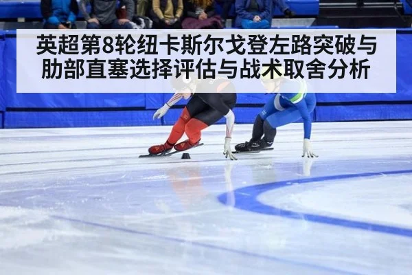 英超第8轮纽卡斯尔戈登左路突破与肋部直塞选择评估与战术取舍分析