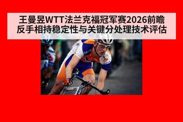 王曼昱WTT法兰克福冠军赛2026前瞻 反手相持稳定性与关键分处理技术评估（kaiyun）