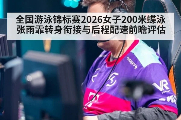 全国游泳锦标赛2026女子200米蝶泳张雨霏转身衔接与后程配速前瞻评估 - kaiyun